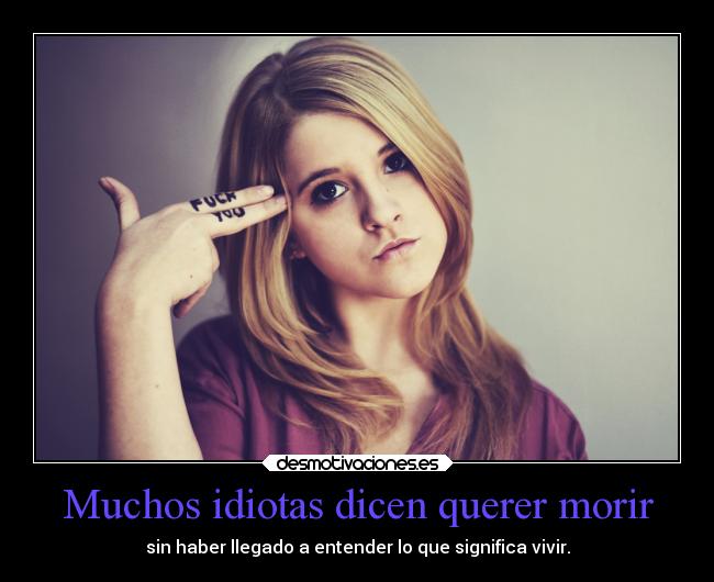 Muchos idiotas dicen querer morir -
