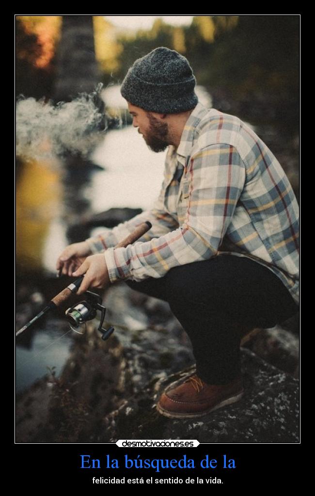 En la búsqueda de la - felicidad está el sentido de la vida.