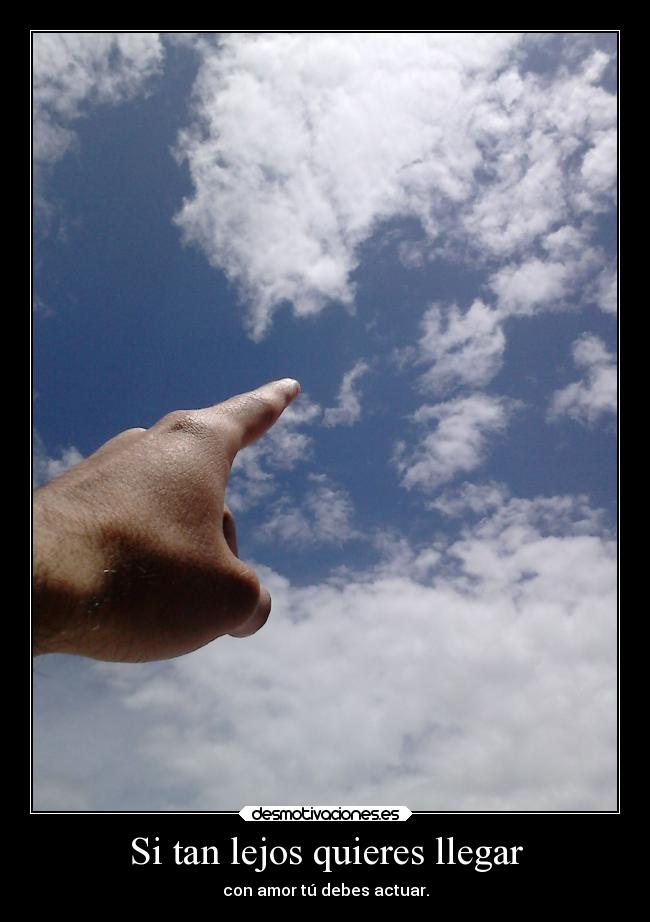 Si tan lejos quieres llegar - con amor tú debes actuar.