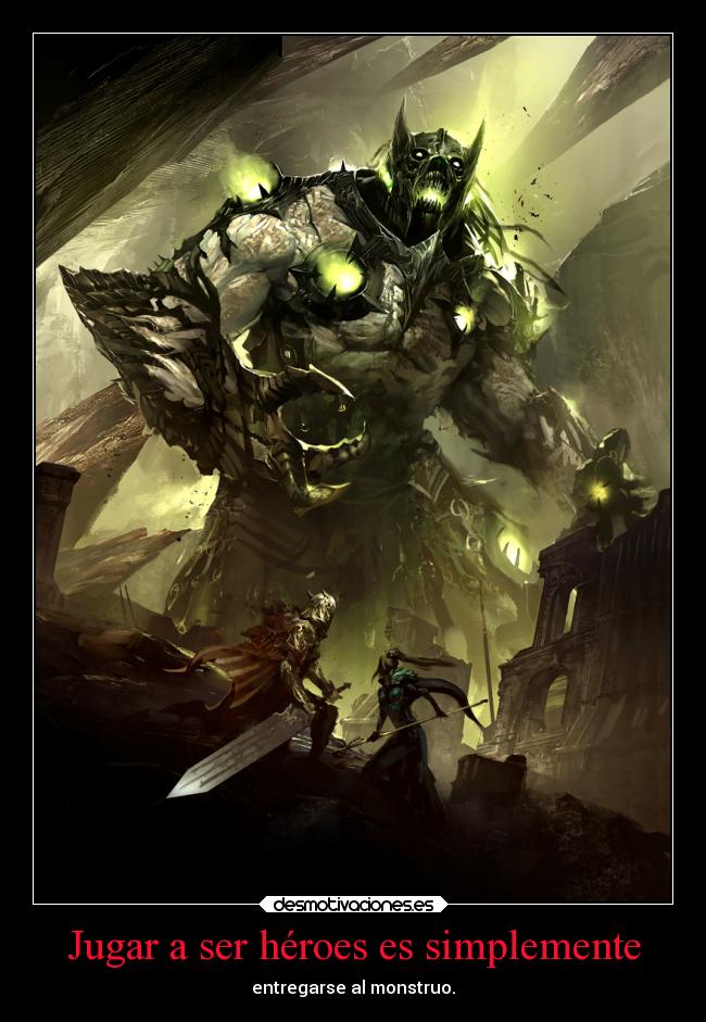 Jugar a ser héroes es simplemente - entregarse al monstruo.