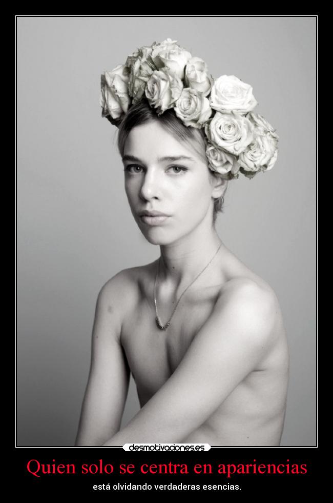 Quien solo se centra en apariencias - está olvidando verdaderas esencias.