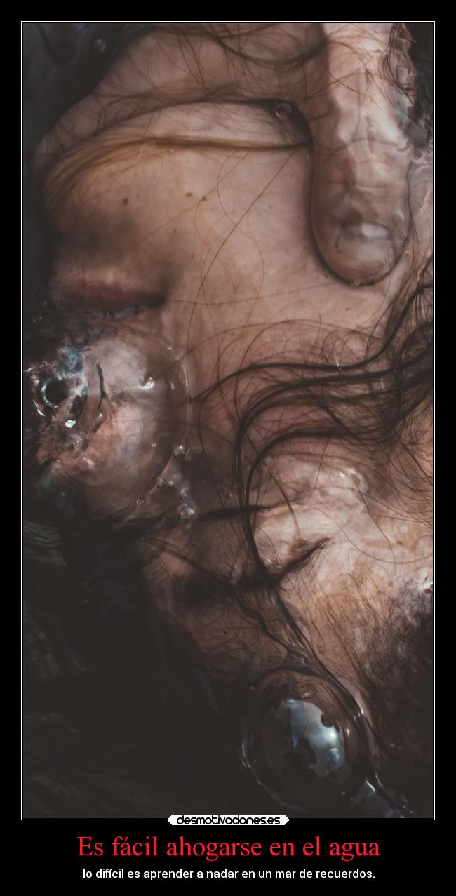 Es fácil ahogarse en el agua - lo difícil es aprender a nadar en un mar de recuerdos.