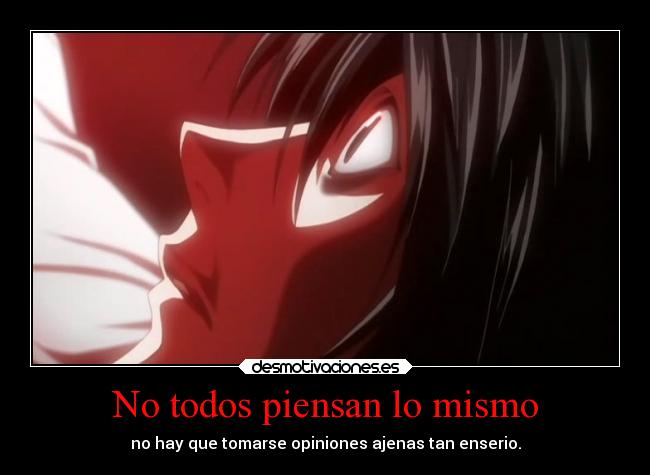 No todos piensan lo mismo - no hay que tomarse opiniones ajenas tan enserio.