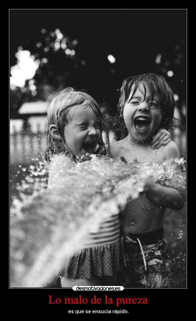 Lo malo de la pureza - es que se ensucia rápido.