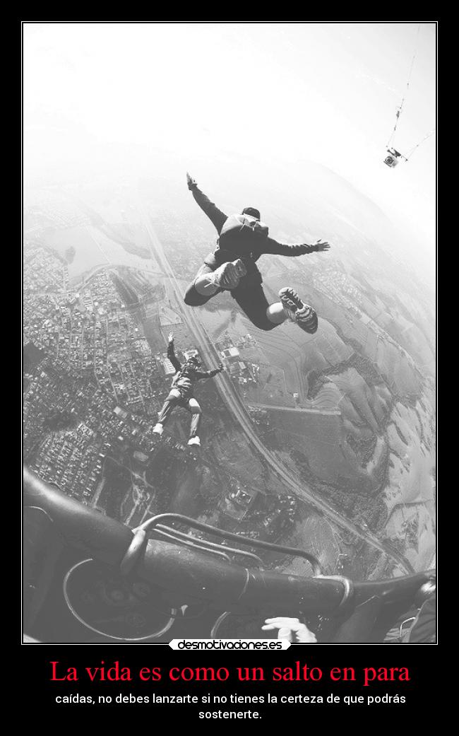 La vida es como un salto en para - caídas, no debes lanzarte si no tienes la certeza de que podrás
sostenerte.