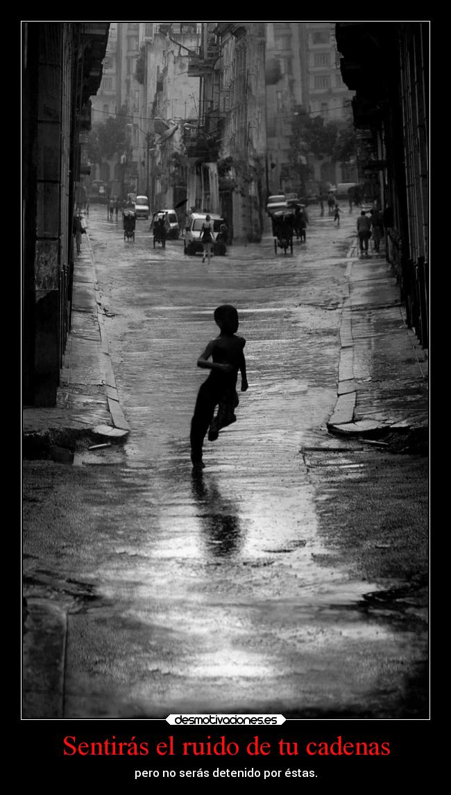 Sentirás el ruido de tu cadenas - pero no serás detenido por éstas.