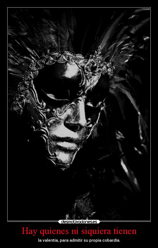Hay quienes ni siquiera tienen - la valentía, para admitir su propia cobardía.
