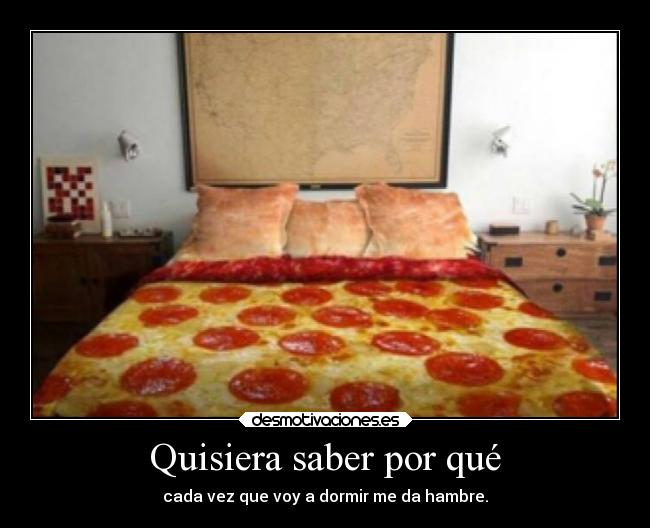 Quisiera saber por qué - cada vez que voy a dormir me da hambre.