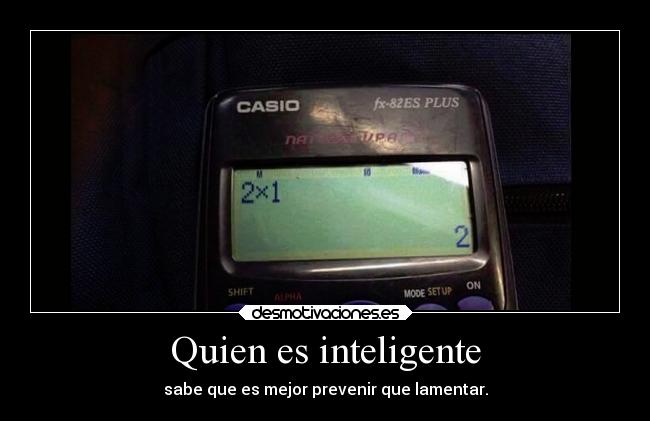 Quien es inteligente - sabe que es mejor prevenir que lamentar.