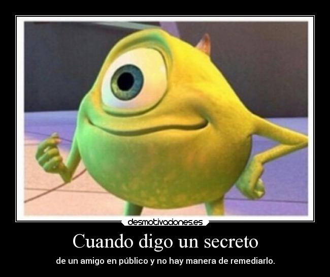 Cuando digo un secreto - de un amigo en público y no hay manera de remediarlo.
