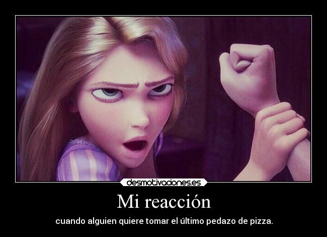 Mi reacción - cuando alguien quiere tomar el último pedazo de pizza.