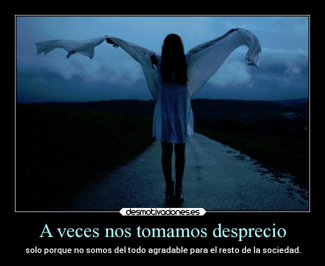 A veces nos tomamos desprecio - solo porque no somos del todo agradable para el resto de la sociedad.