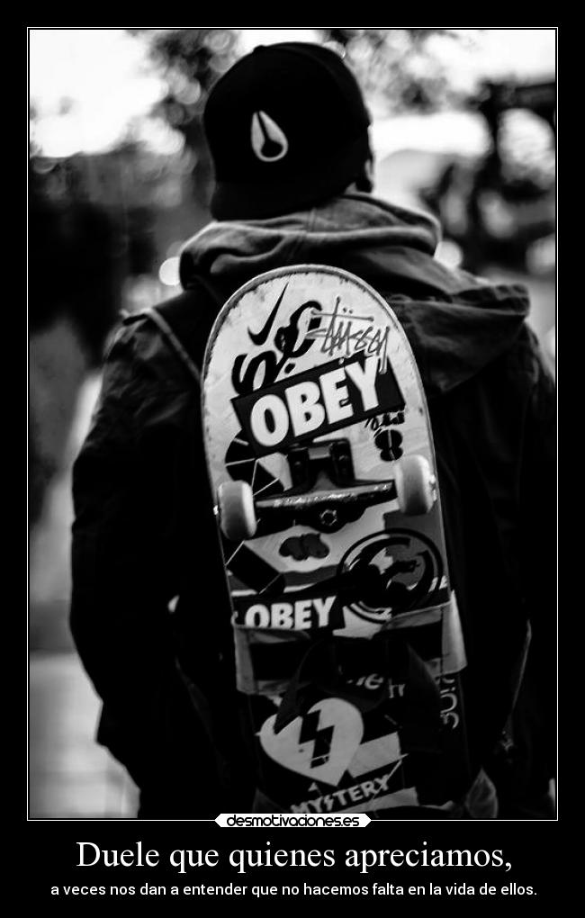 Duele que quienes apreciamos, - a veces nos dan a entender que no hacemos falta en la vida de ellos.