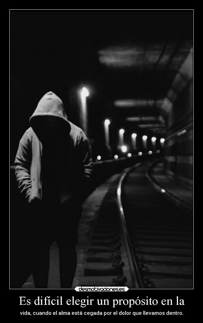 Es difícil elegir un propósito en la - vida, cuando el alma está cegada por el dolor que llevamos dentro.