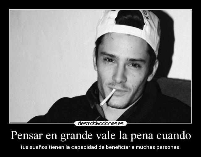 Pensar en grande vale la pena cuando - tus sueños tienen la capacidad de beneficiar a muchas personas.