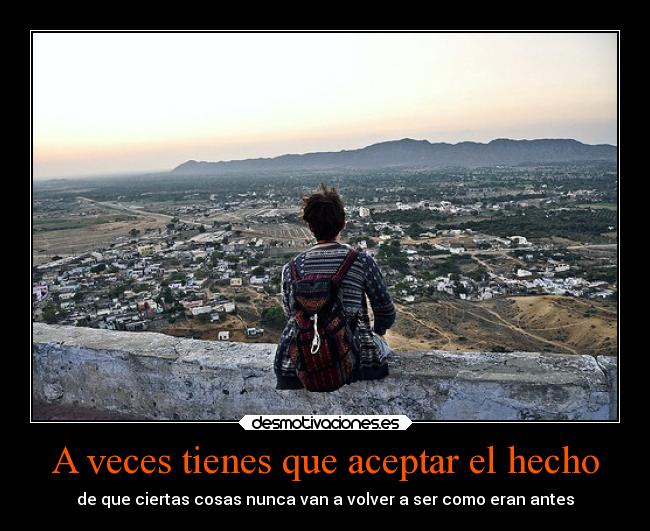 A veces tienes que aceptar el hecho - de que ciertas cosas nunca van a volver a ser como eran antes