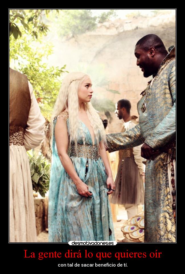 La gente dirá lo que quieres oír - con tal de sacar beneficio de tí.