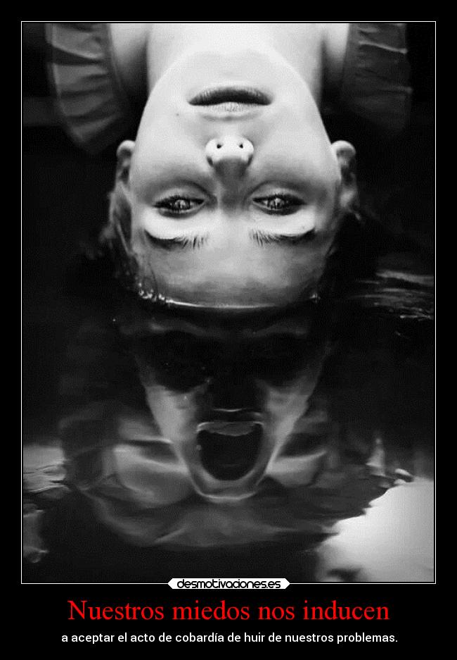 Nuestros miedos nos inducen - a aceptar el acto de cobardía de huir de nuestros problemas.