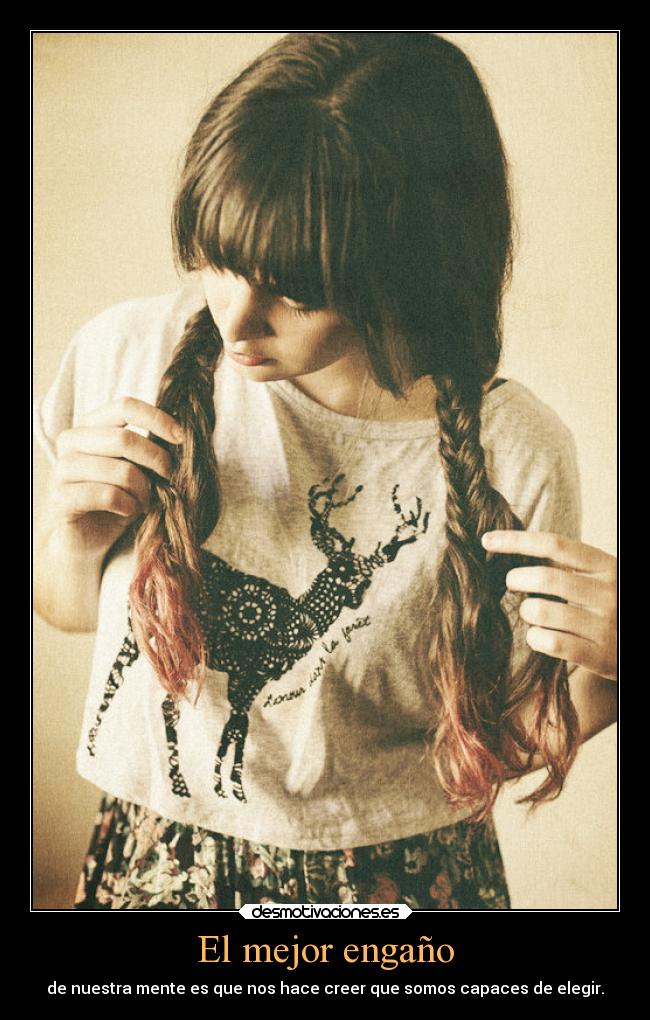 El mejor engaño - de nuestra mente es que nos hace creer que somos capaces de elegir.