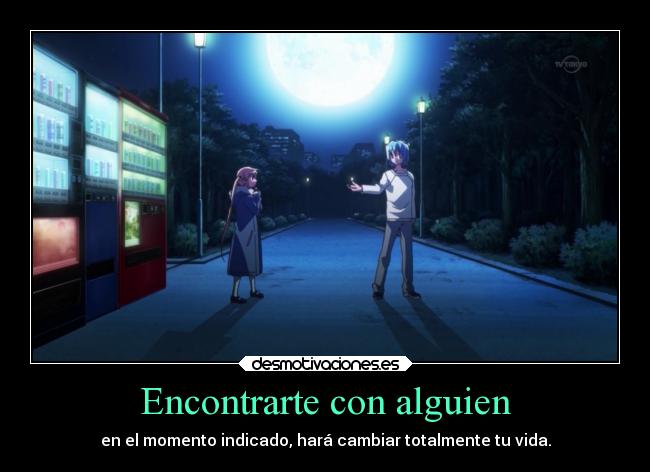 Encontrarte con alguien - en el momento indicado, hará cambiar totalmente tu vida.