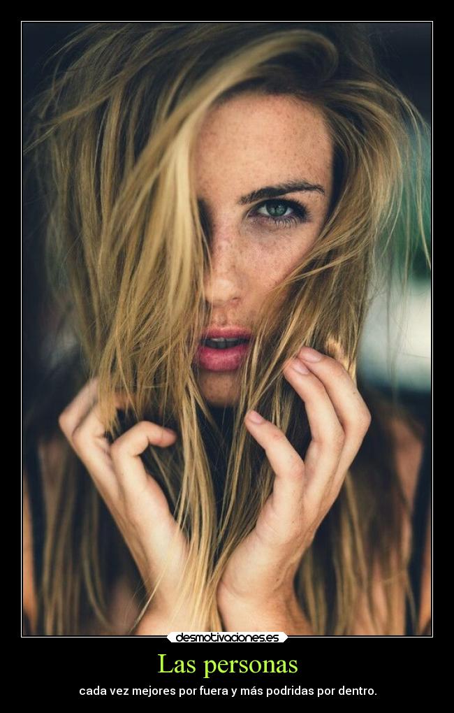 Las personas - cada vez mejores por fuera y más podridas por dentro.