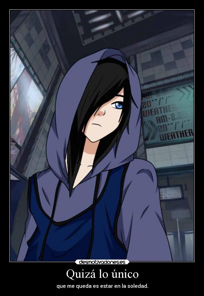 Quizá lo único - que me queda es estar en la soledad.