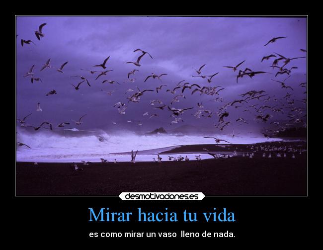 Mirar hacia tu vida - es como mirar un vaso lleno de nada.