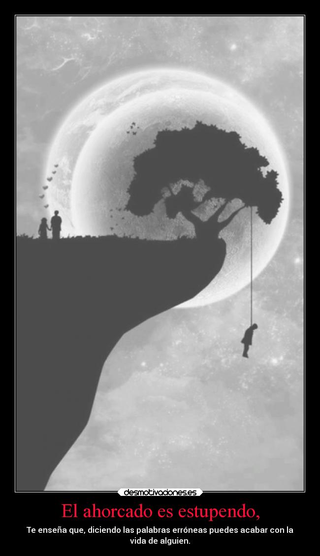 El ahorcado es estupendo, - Te enseña que, diciendo las palabras erróneas puedes acabar con la
vida de alguien.