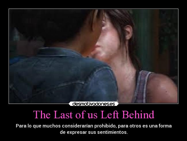 The Last of us Left Behind - Para lo que muchos considerarían prohibido, para otros es una forma
de expresar sus sentimientos.