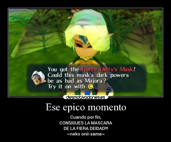 Ese epico momento - Cuando por fin,
CONSIGUES LA MASCARA
DE LA FIERA DEIDAD!!!
~neko onii-sama~