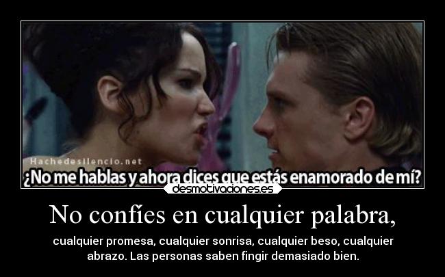 No confíes en cualquier palabra, - cualquier promesa, cualquier sonrisa, cualquier beso, cualquier
abrazo. Las personas saben fingir demasiado bien.