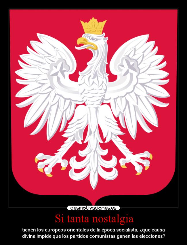 Si tanta nostalgia - tienen los europeos orientales de la época socialista, ¿que causa
divina impide que los partidos comunistas ganen las elecciones?