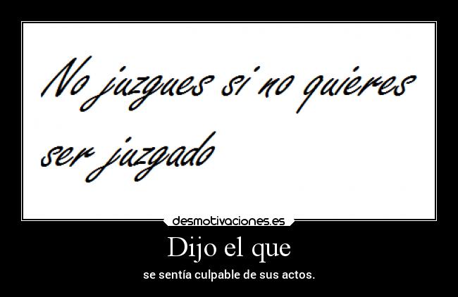 Dijo el que - se sentía culpable de sus actos.