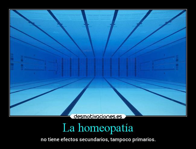 La homeopatía - no tiene efectos secundarios, tampoco primarios.