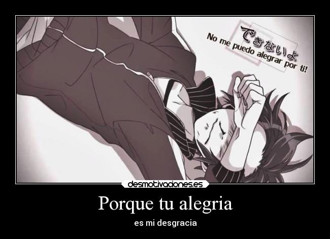 Porque tu alegria - es mi desgracia