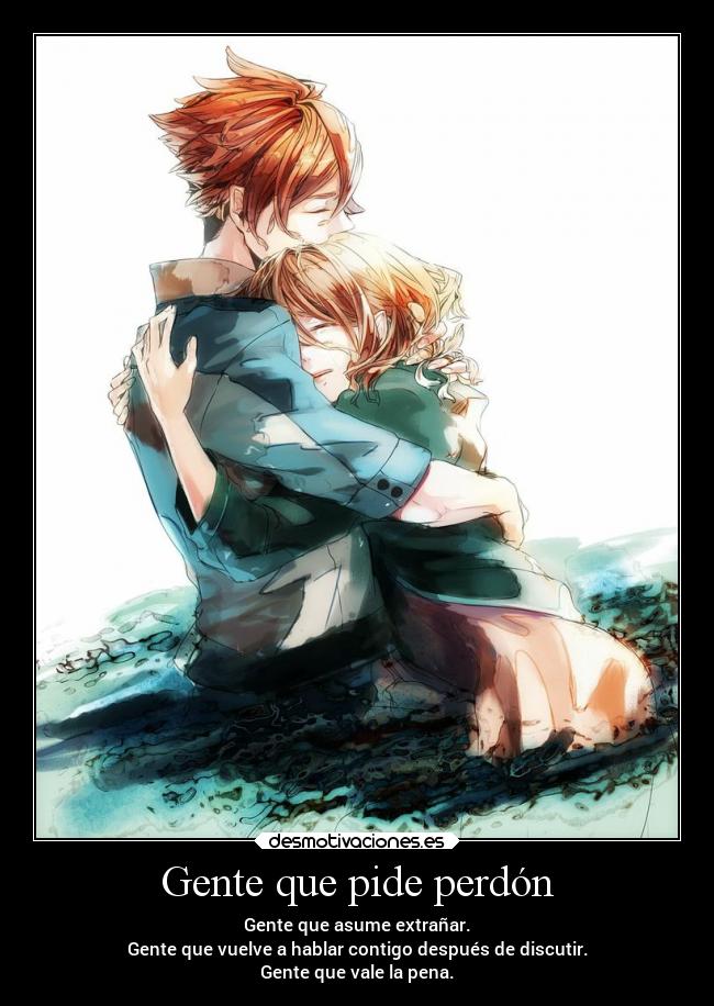 Gente que pide perdón - Gente que asume extrañar.
Gente que vuelve a hablar contigo después de discutir.
Gente que vale la pena.