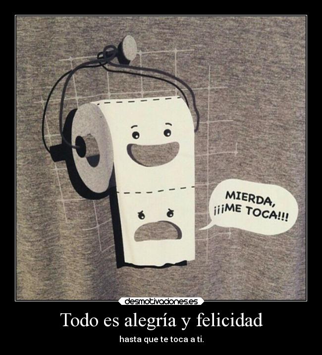 Todo es alegría y felicidad - hasta que te toca a ti.