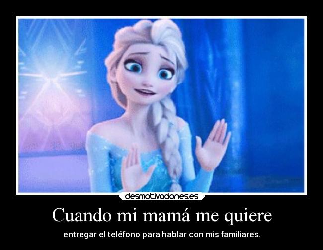Cuando mi mamá me quiere - entregar el teléfono para hablar con mis familiares.