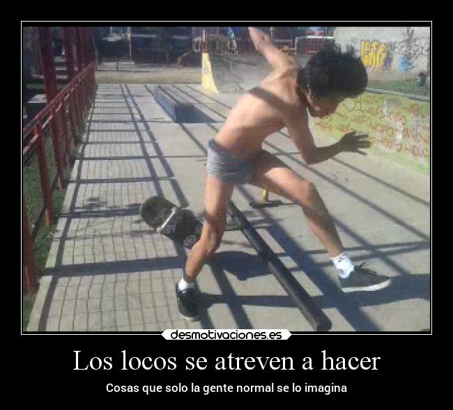 Los locos se atreven a hacer - Cosas que solo la gente normal se lo imagina