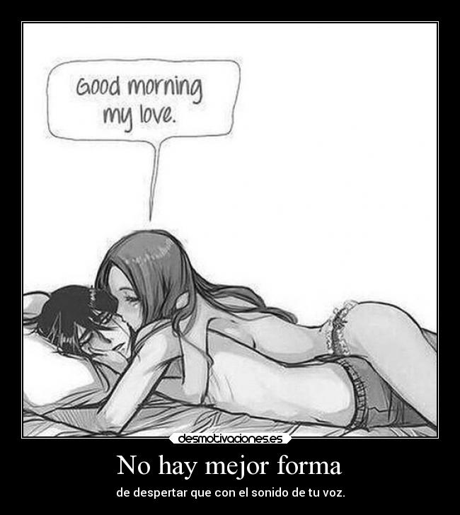 No hay mejor forma - de despertar que con el sonido de tu voz.