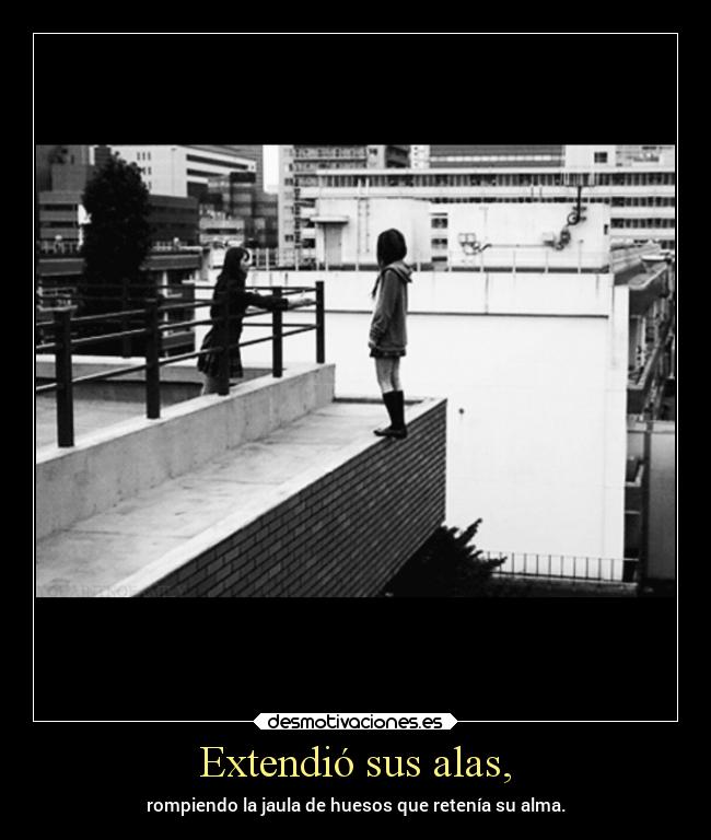 Extendió sus alas, - rompiendo la jaula de huesos que retenía su alma.