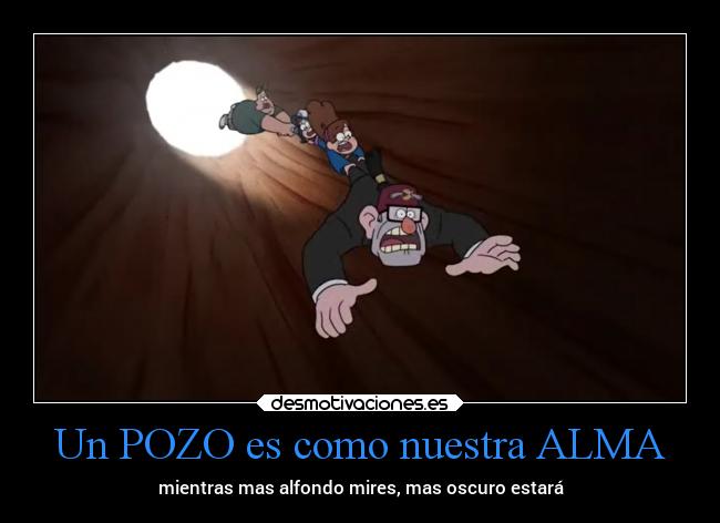 Un POZO es como nuestra ALMA - mientras mas alfondo mires, mas oscuro estará