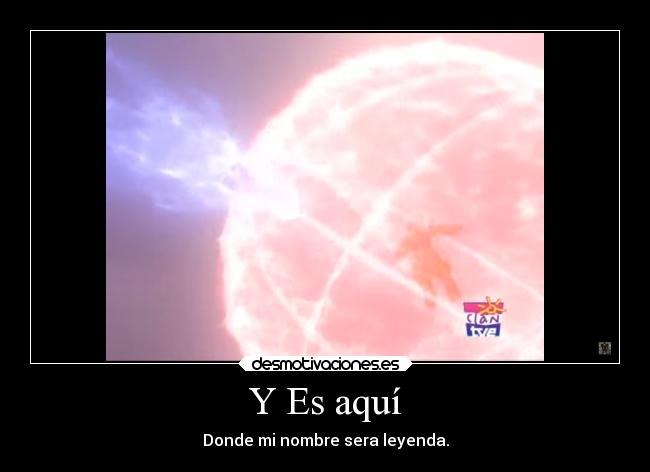 Y Es aquí - Donde mi nombre sera leyenda.