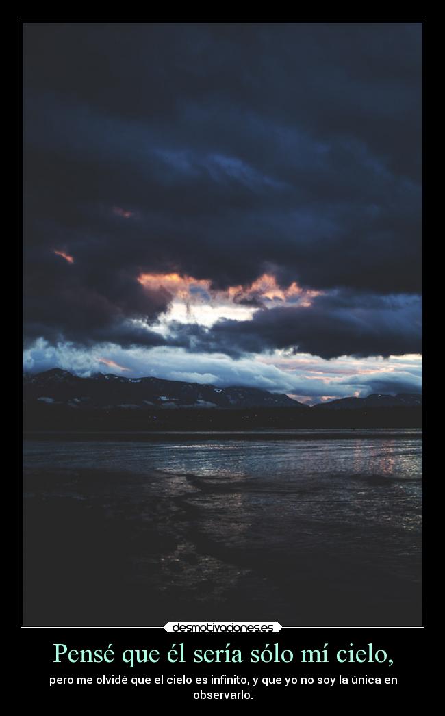 Pensé que él sería sólo mí cielo, - pero me olvidé que el cielo es infinito, y que yo no soy la única en
observarlo.
