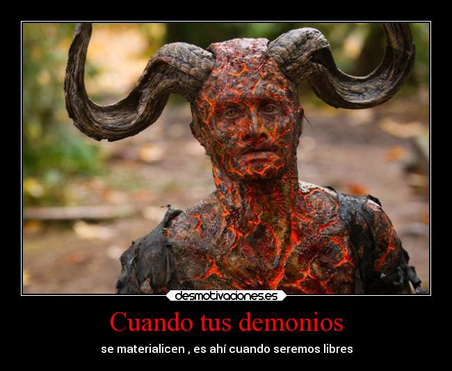 Cuando tus demonios - se materialicen , es ahí cuando seremos libres