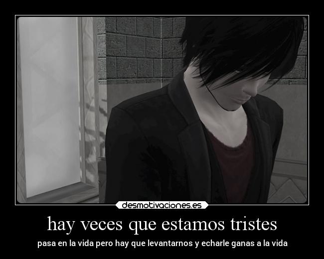 hay veces que estamos tristes - pasa en la vida pero hay que levantarnos y echarle ganas a la vida