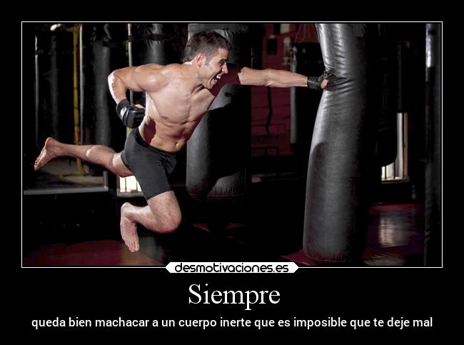 Siempre - queda bien machacar a un cuerpo inerte que es imposible que te deje mal
