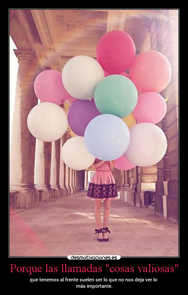 Porque las llamadas cosas valiosas - que tenemos al frente suelen ser lo que no nos deja ver lo
más importante.