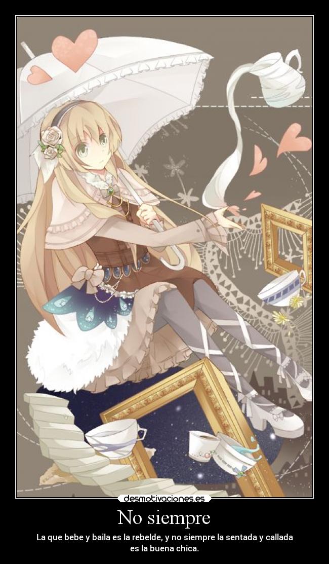 No siempre - La que bebe y baila es la rebelde, y no siempre la sentada y callada
es la buena chica.