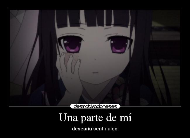 Una parte de mí - desearía sentir algo.